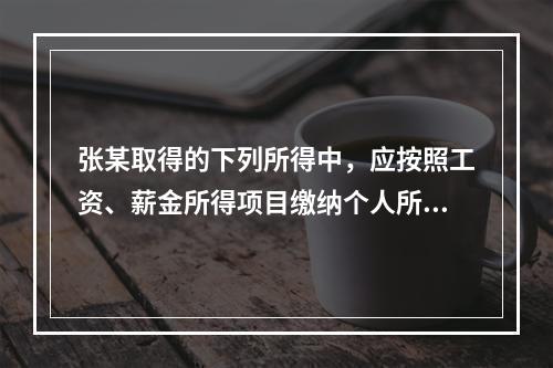 张某取得的下列所得中，应按照工资、薪金所得项目缴纳个人所得税