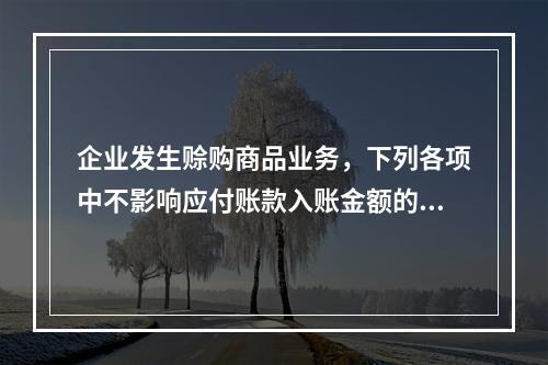 企业发生赊购商品业务，下列各项中不影响应付账款入账金额的是（