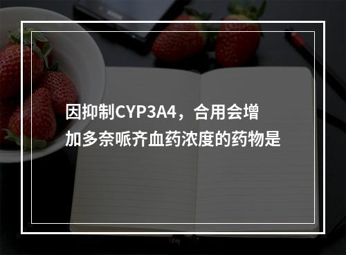 因抑制CYP3A4，合用会增加多奈哌齐血药浓度的药物是