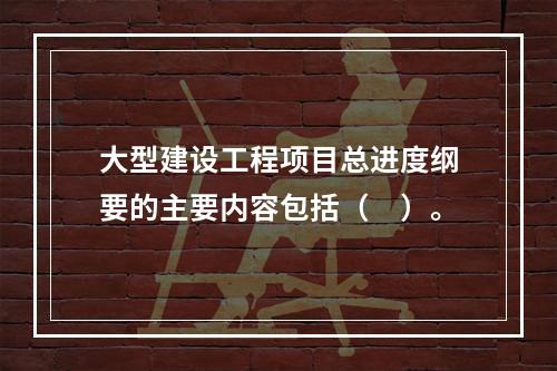 大型建设工程项目总进度纲要的主要内容包括（　）。