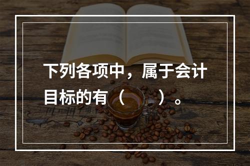 下列各项中，属于会计目标的有（　　）。