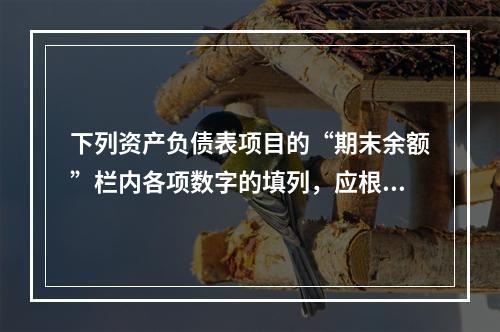 下列资产负债表项目的“期末余额”栏内各项数字的填列，应根据有