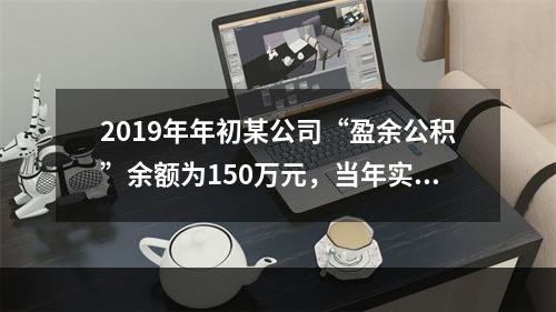 2019年年初某公司“盈余公积”余额为150万元，当年实现利