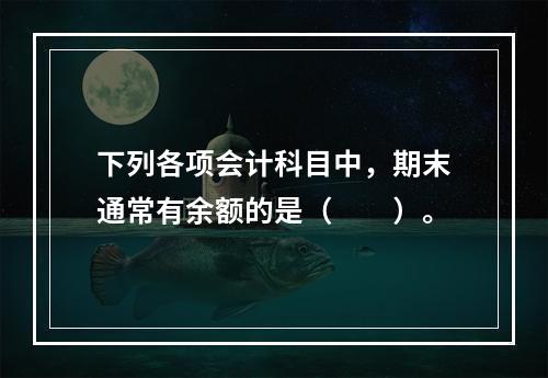 下列各项会计科目中，期末通常有余额的是（　　）。