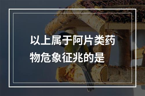 以上属于阿片类药物危象征兆的是