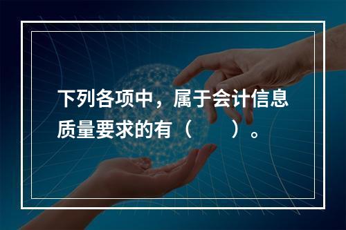 下列各项中，属于会计信息质量要求的有（　　）。