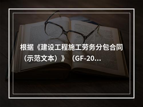 根据《建设工程施工劳务分包合同（示范文本）》（GF-2003