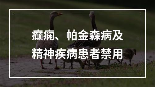 癫痫、帕金森病及精神疾病患者禁用