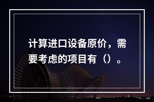 计算进口设备原价，需要考虑的项目有（）。