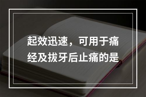 起效迅速，可用于痛经及拔牙后止痛的是