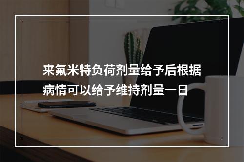 来氟米特负荷剂量给予后根据病情可以给予维持剂量一日