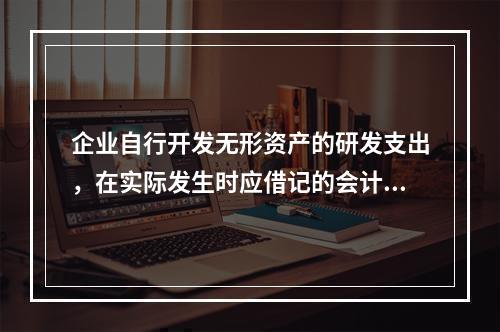 企业自行开发无形资产的研发支出，在实际发生时应借记的会计科目