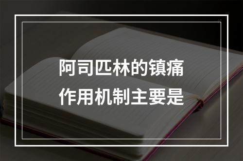 阿司匹林的镇痛作用机制主要是