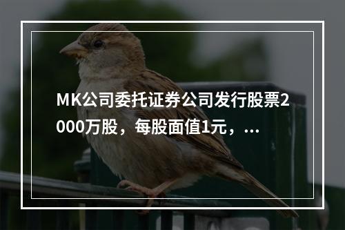 MK公司委托证券公司发行股票2000万股，每股面值1元，每股