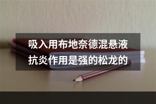 吸入用布地奈德混悬液抗炎作用是强的松龙的