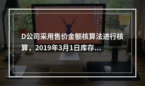 D公司采用售价金额核算法进行核算，2019年3月1日库存商品