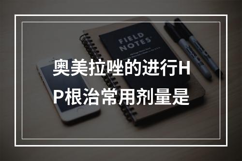 奥美拉唑的进行HP根治常用剂量是