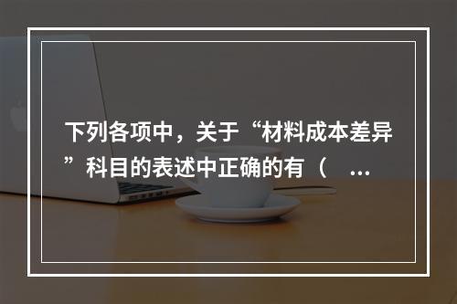 下列各项中，关于“材料成本差异”科目的表述中正确的有（　　）