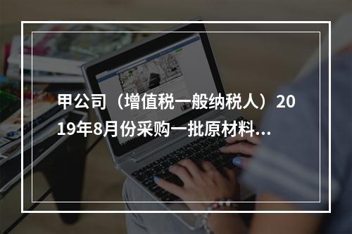 甲公司（增值税一般纳税人）2019年8月份采购一批原材料，支