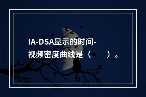 IA-DSA显示的时间-视频密度曲线是（　　）。