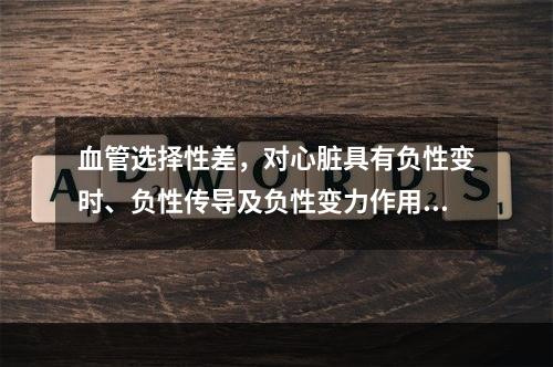 血管选择性差，对心脏具有负性变时、负性传导及负性变力作用的是