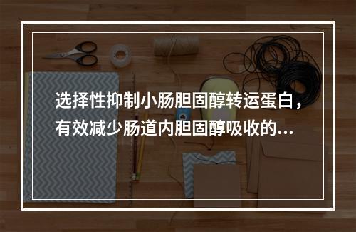 选择性抑制小肠胆固醇转运蛋白，有效减少肠道内胆固醇吸收的是