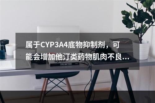 属于CYP3A4底物抑制剂，可能会增加他汀类药物肌肉不良反应