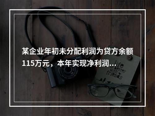 某企业年初未分配利润为贷方余额115万元，本年实现净利润45