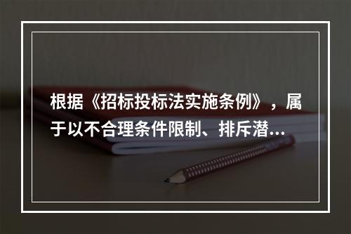 根据《招标投标法实施条例》，属于以不合理条件限制、排斥潜在投