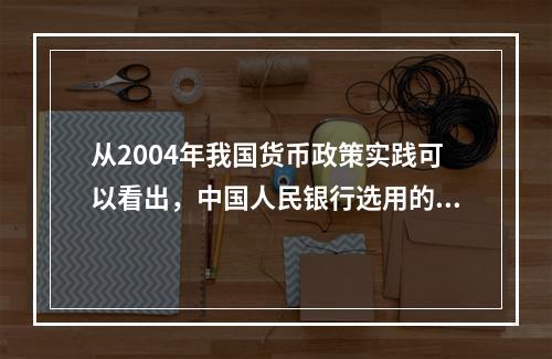 从2004年我国货币政策实践可以看出，中国人民银行选用的货币