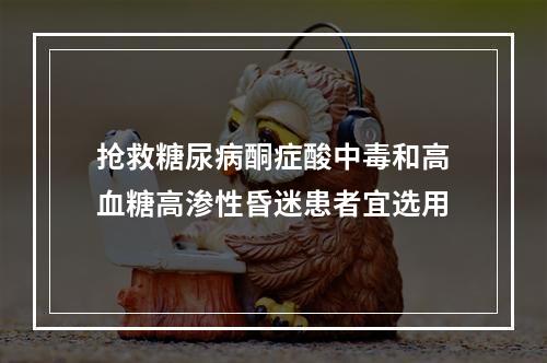 抢救糖尿病酮症酸中毒和高血糖高渗性昏迷患者宜选用