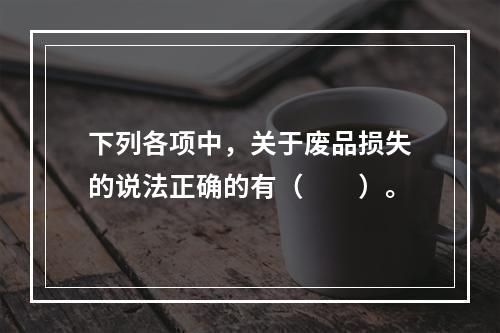 下列各项中，关于废品损失的说法正确的有（　　）。