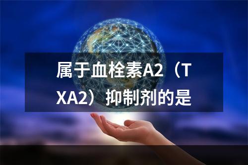 属于血栓素A2（TXA2）抑制剂的是