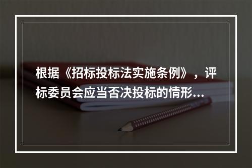 根据《招标投标法实施条例》，评标委员会应当否决投标的情形有（