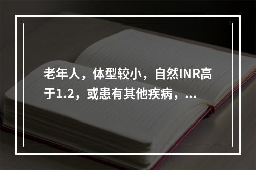 老年人，体型较小，自然INR高于1.2，或患有其他疾病，或正