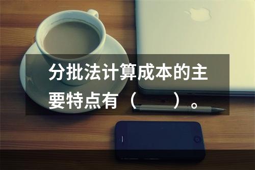 分批法计算成本的主要特点有（　　）。