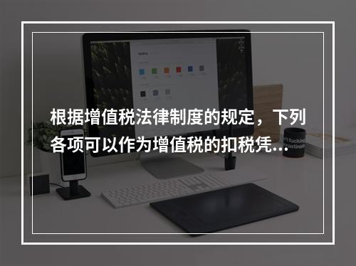 根据增值税法律制度的规定，下列各项可以作为增值税的扣税凭证的