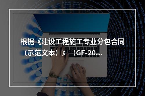 根据《建设工程施工专业分包合同（示范文本）》（GF-2003