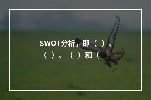 SWOT分析，即（   ）、（   ）、（   ）和（