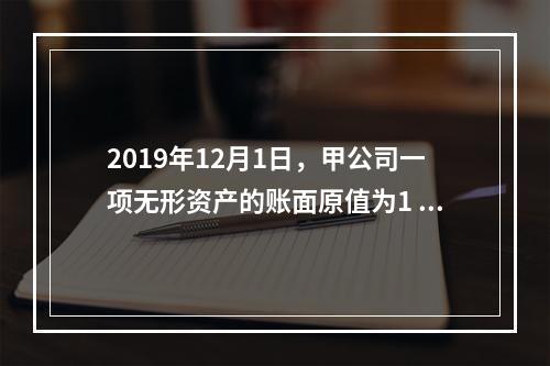 2019年12月1日，甲公司一项无形资产的账面原值为1 60