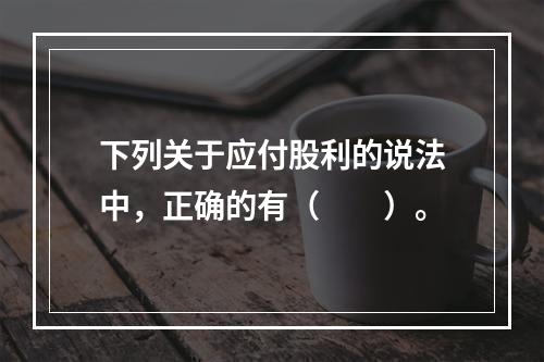 下列关于应付股利的说法中，正确的有（　　）。