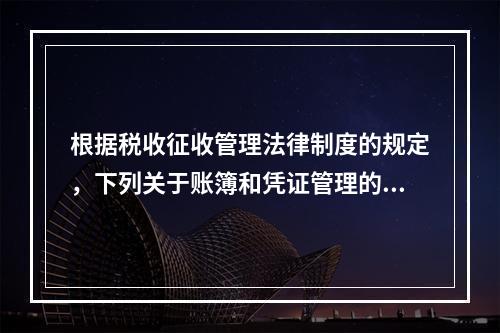 根据税收征收管理法律制度的规定，下列关于账簿和凭证管理的说法