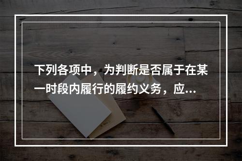 下列各项中，为判断是否属于在某一时段内履行的履约义务，应满足