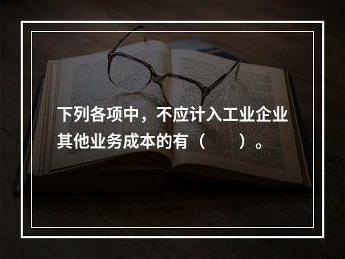 下列各项中，不应计入工业企业其他业务成本的有（　　）。