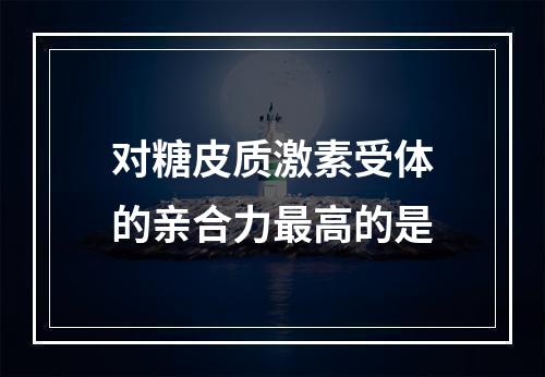 对糖皮质激素受体的亲合力最高的是