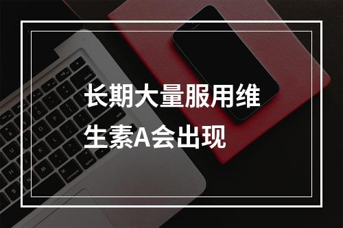 长期大量服用维生素A会出现