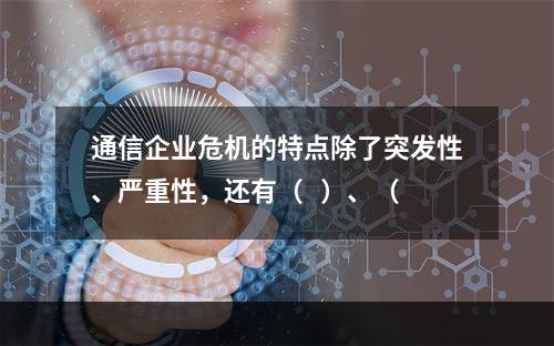 通信企业危机的特点除了突发性、严重性，还有（   ）、（