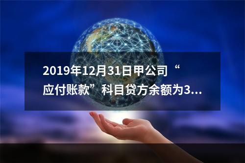 2019年12月31日甲公司“应付账款”科目贷方余额为300