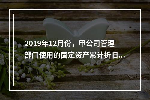 2019年12月份，甲公司管理部门使用的固定资产累计折旧金额