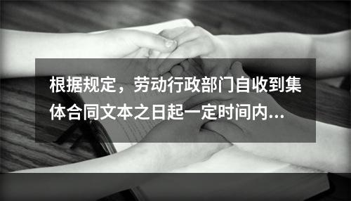 根据规定，劳动行政部门自收到集体合同文本之日起一定时间内未提